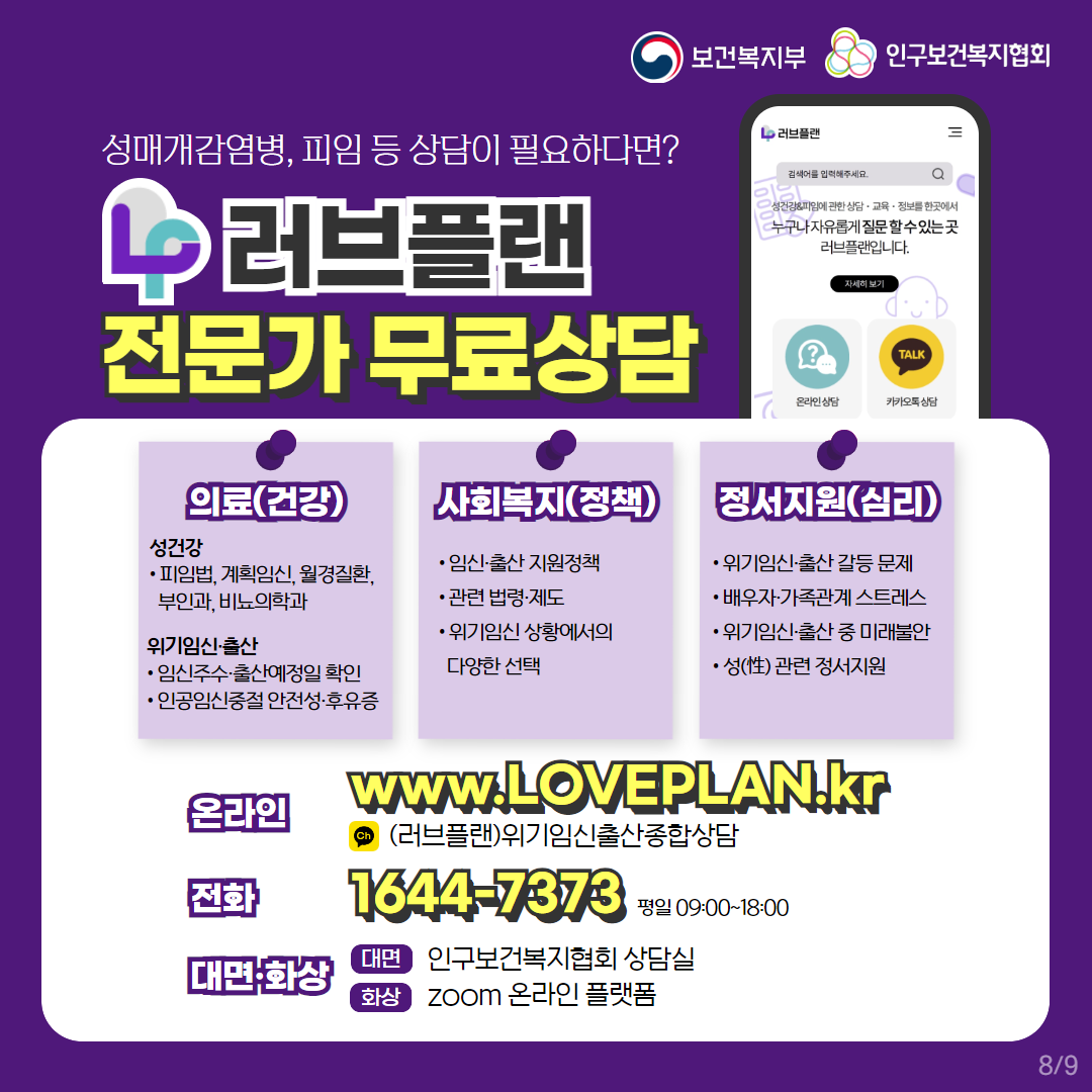 보건복지부로고,인구보건복지협회로고,성매개감염병, 피임 등 상담이 필요하다면? 러브플랜 전문가 무료상담,의료(건강), 성건강, 피임법, 계획임신, 월경질환,부인과,비뇨의학과 등,위기임신출산,임신주수, 출산예정일 확인,인공임신중절 안전성, 후유증,사회복지(정책), 임신출산 지원정책, 관련법령제도,위기임신 상황에서의 다양한 선택,정서지원(심리),위기임신출산 갈등 문제,배우자, 가족관계 스트레스,위기임신출산 증 미래불안,성(性) 관련 정서지원,온라인.www.loveplan.kr,카카오톡로고,(러브플랜)위기임신출산상담,전화 1644-7373 평일09:00~18:00,대면화상,대면 인구보건복지협회 상담실,화상 zoom 온라인 플랫