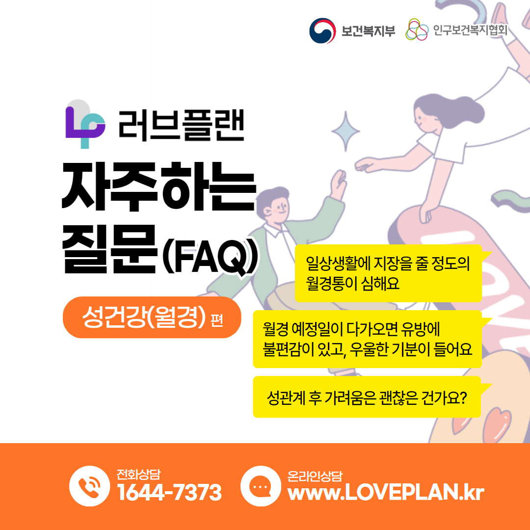 보건복지부 로고,인구보건복지협회 로고,러브플랜 로고,자주하는 질문(FAQ) 성건강(월경)편,일상생활에 지장을 줄 정도의 월경통이 심해요,월경 예정일이 다가오면 유방에 불편감이 있고, 우울한 기분이 들어요,성관계 후 가려움은 괜찮은 건가요?,전화상담 1644-7373,온라인상담 www.loveplan.kr