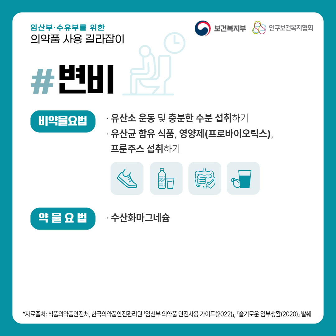 임산부·수유부를 위한 의약품 사용 길라잡이,보건복지부 로고,인구보건복지협회 로고,변비,비약물요법,· 유산소 운동 및 충분한 수분 섭취하기,· 유산균 함유 식품, 영양제(프로바이오틱스),프룬주스 섭취하기,약물요법,· 수산화마그네슘,*자료출처: 식품의약품안전처, 한국의약품안전관리원 「임신부 의약품 안전사용 가이드(2022)」, 「슬기로운 임부생활(2020)」 발췌