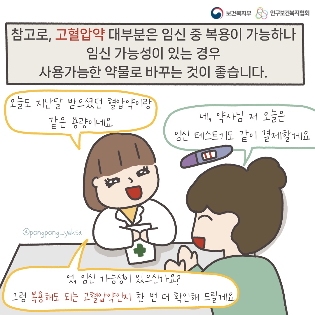 보건복지부 로고,인구보건복지협회 로고,참고로 고혈압약 대부분은 임신 중 복용이 가능하나 임신 가능성이 있는 경우 사용가능한 약물로 바꾸는 것이 좋습니다,오늘도 지난달 받으셨던 혈압약이랑 같은 용량이네요,네 약사님 저 오늘은 임신테스트기도 같이 결제할게요,엇 임신가능성이 있으신가요? 그럼 복용해도 되는 고혈압약인지 한 번 더 확인해 드릴게요,@pongpong_yaksa