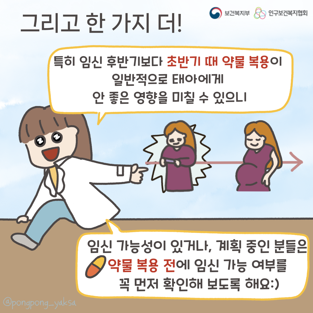보건복지부 로고,인구보건복지협회 로고,그리고 한 가지 더! 특히 임신 후반기보다 초반기 때 약물 복용이 일반적으로 태아에게 안 좋은 영향을 미칠 수 있으니,임신 가능성이 있거나 계획 중인 분들은 약물 복용 전에 임신 가능 여부를 꼭 먼저 확인해 보도록 해요:),@pongpong_yaksa