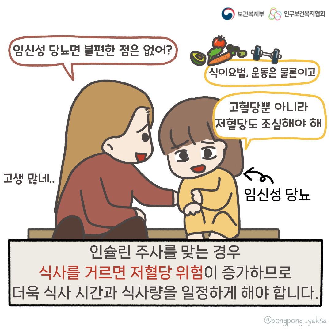보건복지부 로고,인구보건복지협회 로고,임신성 당뇨면 불편한 점은 없어?,식이요법, 운동은 물론이고,고혈당뿐 아니라 저혈당도 조심해야 해,고생 많네..,임신성 당뇨,인슐린 주사를 맞는 경우 식사를 거르면 저혈당 위험이 증가하므로 더욱 식사 시간과 식사량을 일정하게 해야 합니다.,@pongpong_yaksa
