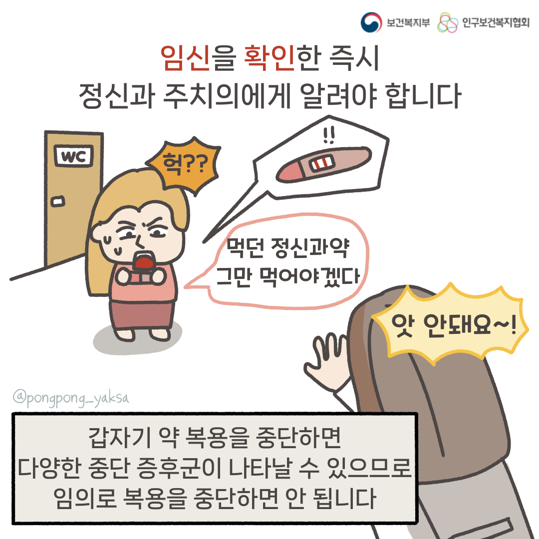 보건복지부 로고,인구보건복지협회 로고,임신을 확인한 즉시 정신과 주치의에게 알려야 합니다,헉??,먹던 정신과 약 그만 먹어야겠다,앗 안돼요~!,갑자기 약 복용을 중단하면 다양한 중단 증후군이 나타날 수 있으므로 임의로 복용을 중단하면 안 됩니다,@pongpong_yaksa