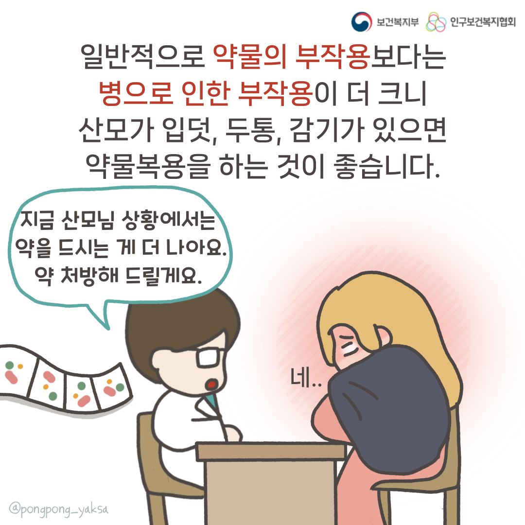 보건복지부 로고,인구보건복지협회 로고,일반적으로 약물의 부작용보다는 병으로 인한 부작용이 더 크니 산모가 입덧, 두통, 감기가 있으면 약물복용을 하는 것이 좋습니다.,지금 산모님 상황에서는 약을 드시는 게 더 나아요 약 처방해 드릴게요,네..,@pongpong_yaksa