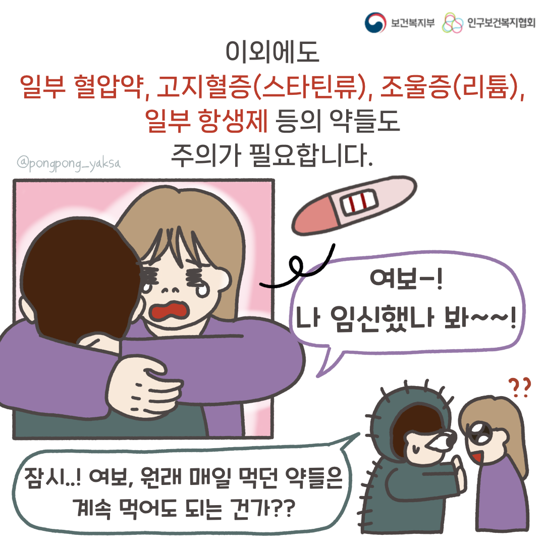 보건복지부 로고,인구보건복지협회 로고,이외에도 일부 혈압약, 고지혈증(스타틴류), 조울증(리튬), 일부 항생제 등의 약들도 주의가 필요합니다,여보-! 나 임신했나봐~~!,잠시..! 여보, 원래 매일 먹던 약들은 계속 먹어도 되는건가??,@pongpong_yaksa