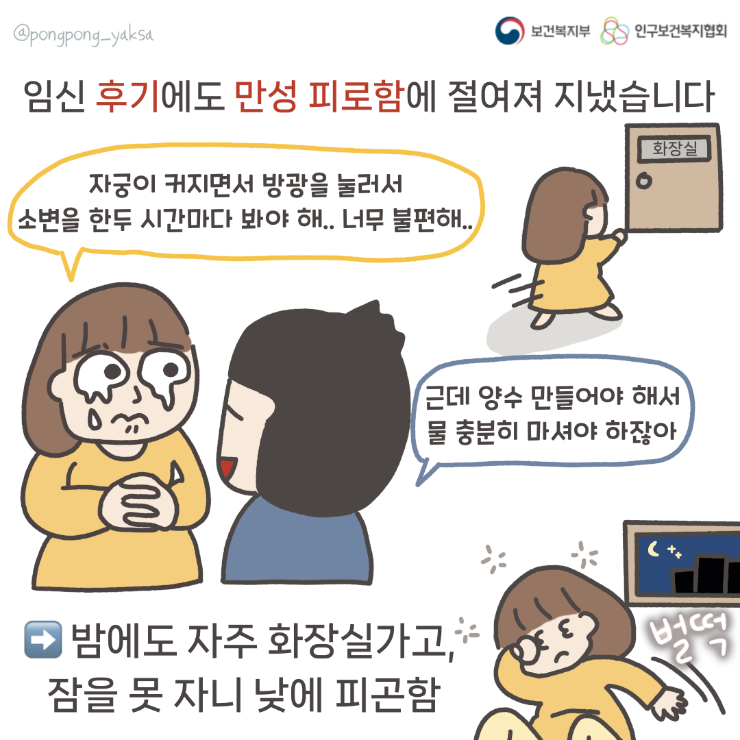 보건복지부 로고,인구보건복지협회 로고,임신 후기에도 만성 피로함에 절여져 지냈습니다,자궁이 커지면서 방광을 눌러서 소변을 한두 시간마다 봐야 해.. 너무 불편해..,근데 양수 만들어야 해서 물 충분히 마셔야 하잖아,밤에도 자주 화장실 가고,잠을 못 자니 낮에 피곤함,벌떡,@pongpong_yaksa