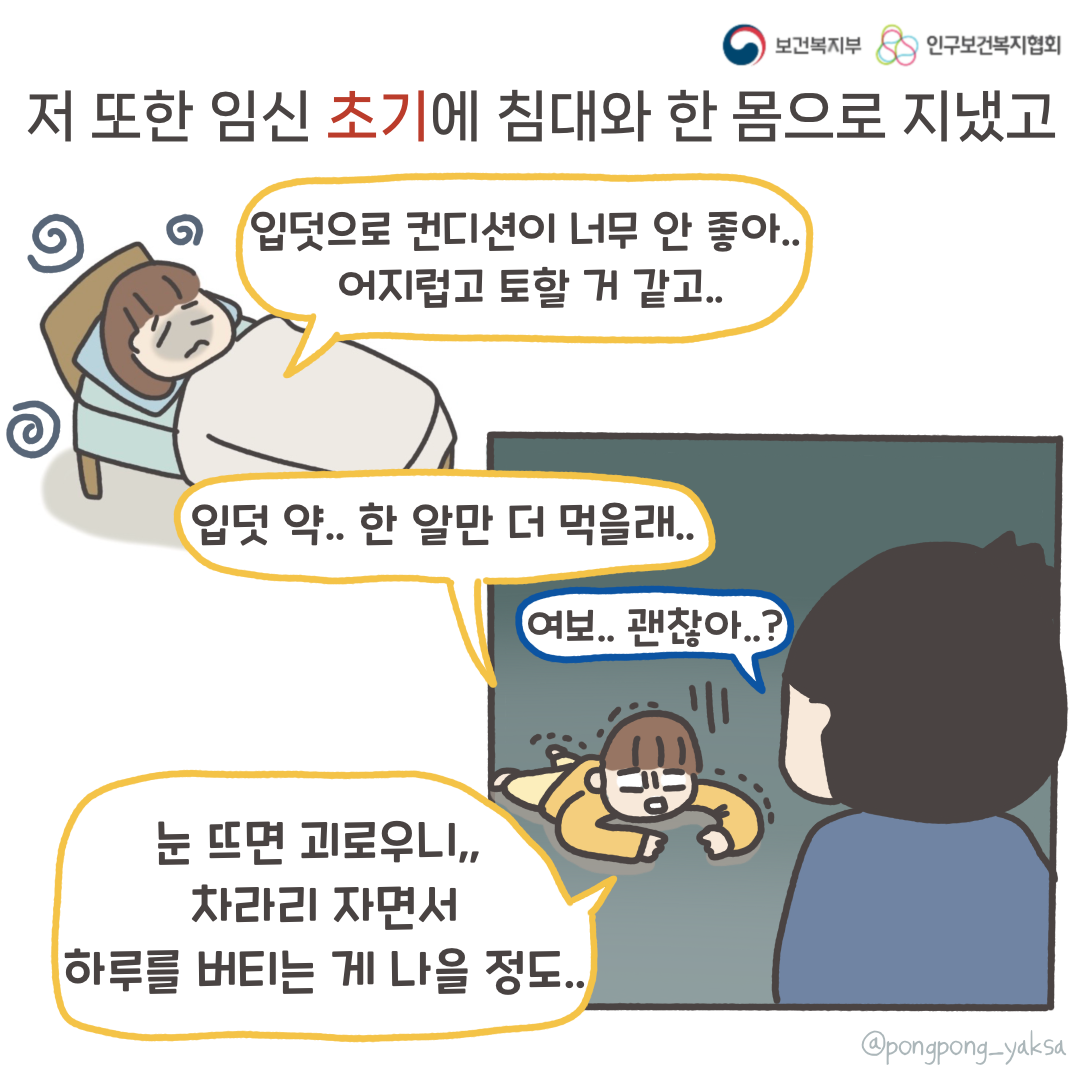 보건복지부 로고,인구보건복지협회 로고,저 또한 임신 초기에 침대와 한 몸으로 지냈고,입덧으로 컨디션이 너무 안 좋아..,어지럽고 토할 거 같고..,입덧 약.. 한 알만 더 먹을래..,여보.. 괜찮아..?,눈 뜨면 괴로우니,, 차라리 자면서 하루를 버티는 게 나을 정도..,@pongpong_yaksa