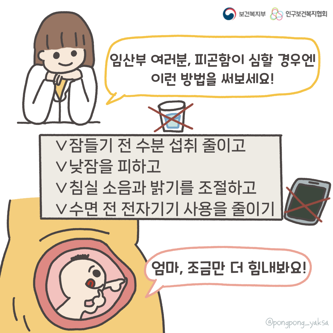 보건복지부 로고,인구보건복지협회 로고,임산부 여러분,피곤함이 심할 경우엔 이런 방법을 써보세요!,잠들기 전 수분 섭취 줄이고,낮잠을 피하고,침실 소음과 밝기를 조절하고,수면 전 전자기기 사용을 줄이기,엄마, 조금만 더 힘내봐요!,@pongpong_yaksa