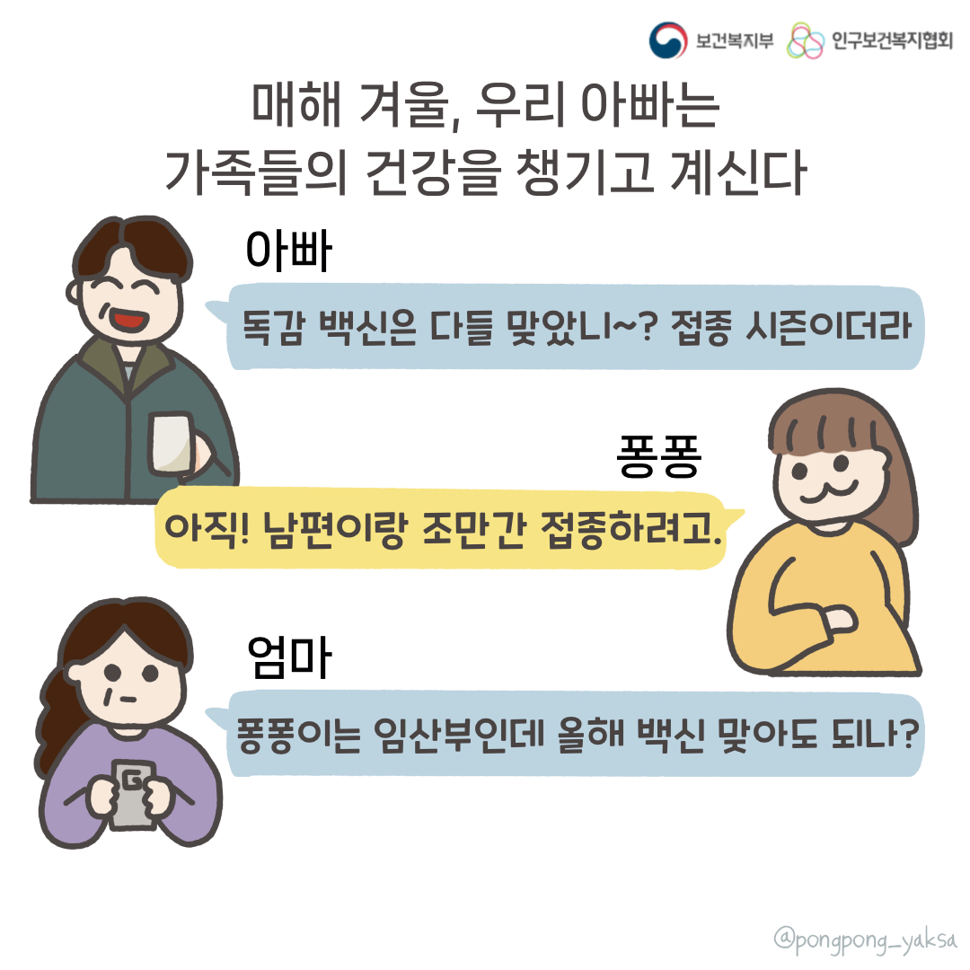 보건복지부 로고,인구보건복지협회 로고,매해 겨울, 우리 아빠는 가족들의 건강을 챙기고 계신다,아빠,독감 백신은 다들 맞았니~? 접종 시즌이더라,퐁퐁,아직! 남편이랑 조만간 접종하려고.,엄마,퐁퐁이는 임산부인데 올해 백신 맞아도 되나?,@pongpong_yaksa