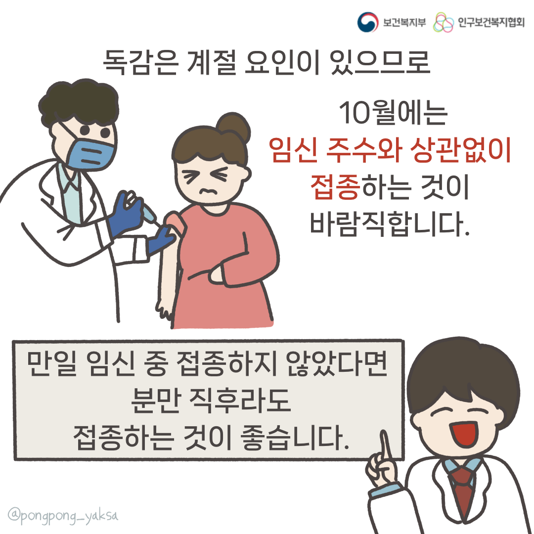 보건복지부 로고,인구보건복지협회 로고,독감은 계절 요인이 있으므로 10월에는 임신 주수와 상관없이 접종하는 것이 바람직합니다.,만약 임신 중 접종하지 않았다면 분만 직후라도 접종하는 것이 좋습니다,@pongpong_yaksa