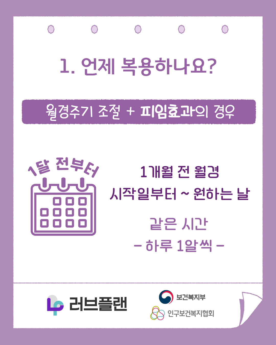 1. 언제 복용하나요?, 월경주기 조절+피임효과의 경우, 1달 전부터, 1개월 전 월경 시작일부터 ~ 원하는 날, 같은시간, 하루 1알씩, 러브플랜 로고, 보건복지부 로고, 인구보건복지협회 로고